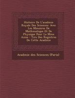 Histoire de L'Acad Mie Royale Des Sciences: Avec Les M Moires de Math Matique Et de Physique Pour La M Me Ann E: Tir S Des Registres de Cette Acad Mie 1270917668 Book Cover