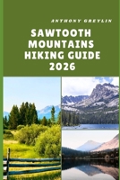 SAWTOOTH MOUNTAINS HIKING GUIDE 2026: Exploring Alpine Lakes, Rugged Peaks, and Hidden Trails of Idaho’s Wilderness B0FR68DL5V Book Cover