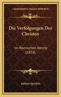 Die Verfolgungen Der Christen: Im Romischen Reiche (1858) 1161134700 Book Cover