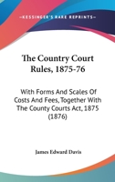 The Country Court Rules, 1875-76: With Forms And Scales Of Costs And Fees, Together With The County Courts Act, 1875 1436739357 Book Cover