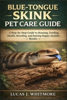BLUE-TONGUE SKINK PET CARE GUIDE: A Step-by-Step Guide to Housing, Feeding, Health, Breeding, and Raising Happy, Healthy Skinks B0GMZWFLLC Book Cover