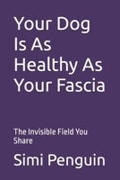 Your Dog Is As Healthy As Your Fascia: The Invisible Field You Share B0GZ21QJTB Book Cover