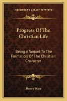 Progress of the Christian Life; Being a Sequel to the "Formation of the Christian Character." 1430445335 Book Cover