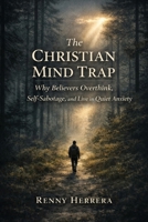 The Christian Mind Trap: The Christian Mind Trap. Why Believers Overthink, Self-Sabotage, and Live in Quiet Anxiety (The Faith Under Pressure Series) B0GL1Z8S4G Book Cover