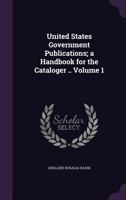 United States Government Publications; A Handbook for the Cataloger .. Volume 1 1355254035 Book Cover