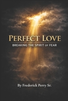 PERFECT LOVE: BREAKING THE SPIRIT OF FEAR B0GNKJN1R1 Book Cover