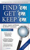 Find 'Em Get 'Em Keep 'Em: Attract, Acquire And Retain The Right Customers! 1478771380 Book Cover
