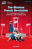 The Glorious French Revolution: Or: Why Sometimes It Takes a Guillotine to Get Anything Done 1350551708 Book Cover