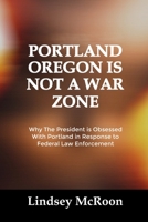 PORTLAND OREGON IS NOT A WAR ZONE: Why The President is Obsessed With Portland in Response to Federal Law Enforcement B0FT3B5GK9 Book Cover