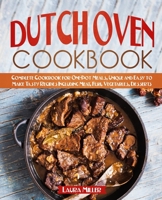 Dutch Oven Cookbook: Complete Cookbook for One-Pot Meals, Unique and Easy to Make Tasty Recipes Including Meat, Fish, Vegetables, Desserts 1708165258 Book Cover