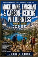 Mokelumne, Emigrant & Carson-Iceberg Wilderness Hiking Guide 2026–2027: Backpacking Trails, Alpine Lakes, Backcountry Campsites, GPS Coordinates, Permit Tips, Wildlife & Multi-Day Itineraries B0HD9SPK1M Book Cover