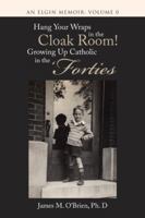 Hang Your Wraps in the Cloak Room! Growing up Catholic in the Forties: An Elgin Memoir: Volume 0 1491795654 Book Cover