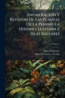 Enumeración Y Revision De Las Plantas De La Peninsula Hispano-lusitana É Islas Baleares: Con La Distribución Geográfica De Las Especies, Y Sus Nombres ... Como Provinciales, Volume 4 1172529205 Book Cover