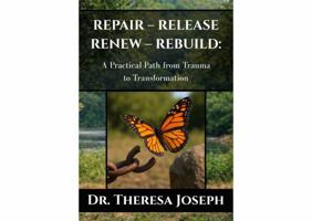 Repair – Release – Renew – Rebuild: A Practical Path from Trauma to Transformation B0GX97Y1WN Book Cover