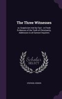 The Three Witnesses: Or, Scepticism Met by Fact: in Fresh Evidences of the Truth of Christianity, Addresses to All Earnest Inquirers 1356481078 Book Cover