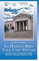 La Habana Bien Vale Unos T�tulos: Una Selecci�n de Art�culos Sobre Salud, Medicina Y Educaci�n M�dica En Cuba 1546947922 Book Cover