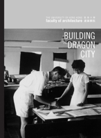 Building the Dragon City: History of the Faculty of Architecture at the University of Hong Kong 9888083627 Book Cover