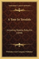 A Tour In Teesdale: Including Rokeby, Raby, Etc. 1120133041 Book Cover