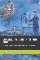 AND ANGELS TOO ASCEND TO THE THIRD FLOOR: PART THREE OF MELEKA'S QUARTET B0F2SS4TCT Book Cover