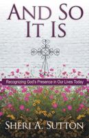 And So It Is: Recognizing God's Presence in Our Lives Today 1449782701 Book Cover