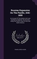 Russian Expansion on the Pacific, 1641-1850; an Account of the Earliest and Later Expeditions Made by the Russians Along the Pacific Coast of Asia and ... Related Expeditions to the Arctic Regions 1016285329 Book Cover