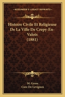 Histoire Civile Et Religieuse De La Ville De Crepy-En-Valois (1881) 1160105790 Book Cover