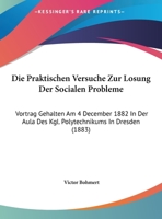 Die Praktischen Versuche Zur Losung Der Socialen Probleme: Vortrag Gehalten Am 4 December 1882 In Der Aula Des Kgl. Polytechnikums In Dresden (1883) 1169567851 Book Cover
