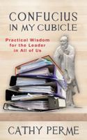 Confucius in My Cubicle: Practical Wisdom for the Leader in All of Us 1939548810 Book Cover