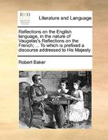 Reflections on the English Language, in the Nature of Vaugelas's Reflections on the French; ... To Which is Prefixed a Discourse Addressed to His Majesty 1140828894 Book Cover