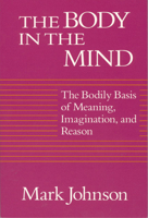 The Body in the Mind: The Bodily Basis of Meaning, Imagination, and Reason 0226403181 Book Cover