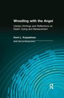 Wrestling with the Angel: Literary Writings and Reflections on Death, Dying and Bereavement 041578543X Book Cover