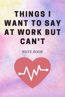 Things I Want to Say at Work but Can't : Journal - 6x9 120 Pages - Wide Ruled Paper, Blank Lined Diary, Book Gifts for Coworker and Friends (Humor Quotes Notebook) 1675485771 Book Cover