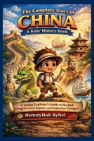 The Complete Story of CHINA: A Kids' History Book: A Young Explorer's Guide to the Red Dragon, Great Empires, and Explosive Changes! B0F5Q9B91C Book Cover