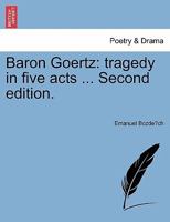 Baron Goertz: tragedy in five acts ... Second edition. 1241170495 Book Cover