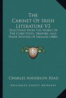 The Cabinet Of Irish Literature V3: Selections From The Works Of The Chief Poets, Orators, And Prose Writers Of Ireland 1164190717 Book Cover