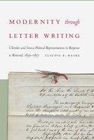 Modernity through Letter Writing: Cherokee and Seneca Political Representations in Response to Removal, 1830–1857 1496215672 Book Cover