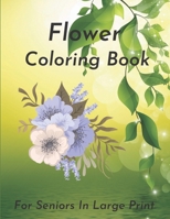 Flower Coloring Book For Seniors In Large Print: Flower Coloring Book Seniors Adults Large Print Easy Coloring (Flower Coloring Books For Adults And Seniors Series). B08SZ66QW9 Book Cover