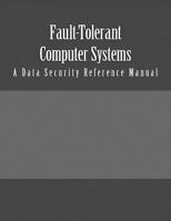 Fault-Tolerant Computer Systems: A Data Security Reference Manual 1537666436 Book Cover