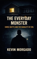 The Everyday Monster: Chris Watts And The Banality Of Evil B0GN1TBLDL Book Cover