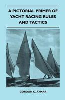 A pictorial primer of yacht racing rules & tactics 1447411110 Book Cover