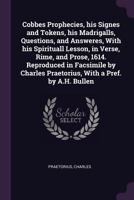 Cobbes Prophecies, His Signes and Tokens, His Madrigalls, Questions, and Answeres, with His Spirituall Lesson, in Verse, Rime, and Prose. 1614 1014136385 Book Cover