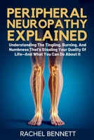 peripheral Neuropathy Explained: Understanding The Tingling, Burning, And Numbness That's Stealing Your Quality Of Life—And What You Can Do About It B0FWKD218Q Book Cover
