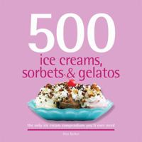 500 Ice Creams, Sorbets & Gelatos: The Only Ice Cream Compendium You'll Ever Need 1416205330 Book Cover