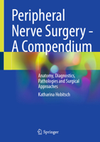 Peripheral Nerve Surgery - A Compendium: Anatomy, Diagnostics, Pathologies and Surgical Approaches 3032034086 Book Cover