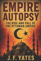 Empire Autopsy: The Rise and Fall of the Ottoman Empire B0FR1YYP92 Book Cover
