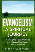 Evangelism - A Spiritual Journey: Planting the Seed, Watering the Faith and Waiting on God's Provision A Guide to Evangelizing The Great Commission B0DRJ3C6FW Book Cover