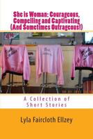 She Is Woman - Courageous, Compelling, and Captivating - (And Sometimes Outrageous!): A Collection of Short Stories 148190874X Book Cover