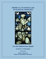 Medieval Stained Glass in Suffolk Churches: Let the Stained Glass Speak 1438989555 Book Cover