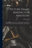 Picture Frame Making for Amateurs: Being Practical Instructions in the Making of Various Kinds of Frames for Paintings, Drawings, Photographs, and Engravings 1013901649 Book Cover