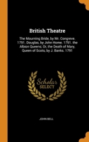 British Theatre: The Mourning Bride, by Mr. Congreve. 1791. Douglas, by John Home. 1791. the Albion Queens; Or, the Death of Mary, Queen of Scots, by J. Banks. 1791 1021884081 Book Cover